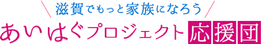 滋賀でもっと家族になろう あいはぐプロジェクト応援団