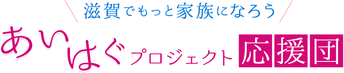 滋賀でもっと家族になろう あいはぐプロジェクト応援団